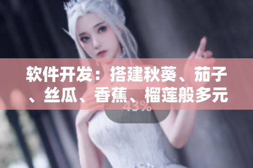 軟件開發(fā)：搭建秋葵、茄子、絲瓜、香蕉、榴蓮般多元化平臺