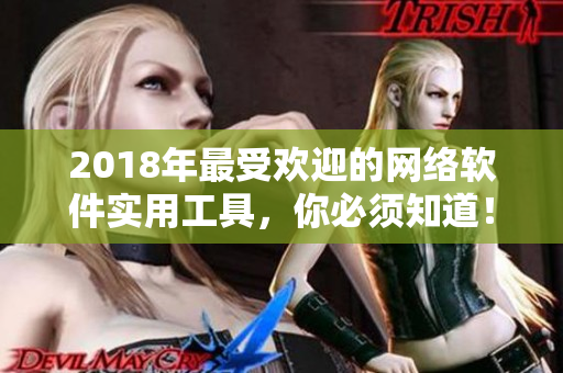 2018年最受歡迎的網(wǎng)絡(luò)軟件實(shí)用工具，你必須知道！