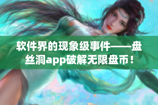 軟件界的現(xiàn)象級(jí)事件——盤絲洞app破解無限盤幣！