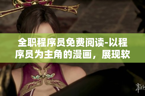 全職程序員免費(fèi)閱讀-以程序員為主角的漫畫(huà)，展現(xiàn)軟件開(kāi)發(fā)的異能世界