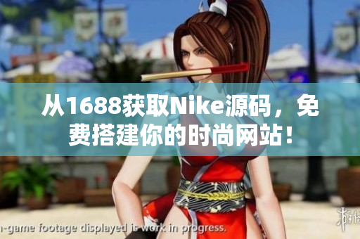 從1688獲取Nike源碼，免費搭建你的時尚網(wǎng)站！