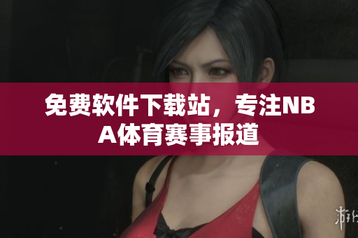 免費(fèi)軟件下載站，專注NBA體育賽事報(bào)道