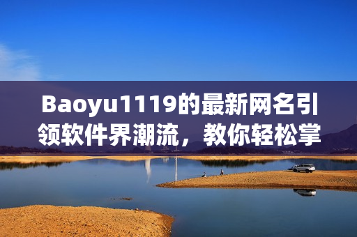 Baoyu1119的最新網(wǎng)名引領(lǐng)軟件界潮流，教你輕松掌握最新科技