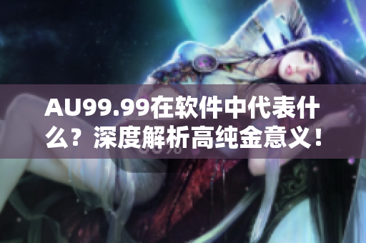 AU99.99在軟件中代表什么？深度解析高純金意義！