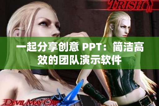 一起分享創(chuàng)意 PPT：簡潔高效的團(tuán)隊(duì)演示軟件
