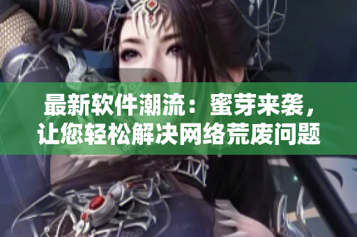 最新軟件潮流：蜜芽來襲，讓您輕松解決網(wǎng)絡(luò)荒廢問題