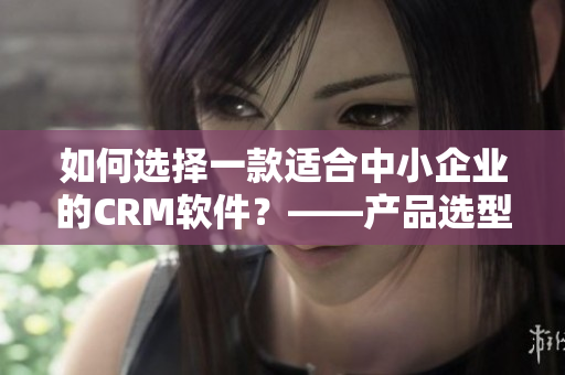 如何選擇一款適合中小企業(yè)的CRM軟件？——產品選型指南