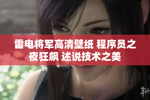 雷電將軍高清壁紙 程序員之夜狂飆 述說技術(shù)之美
