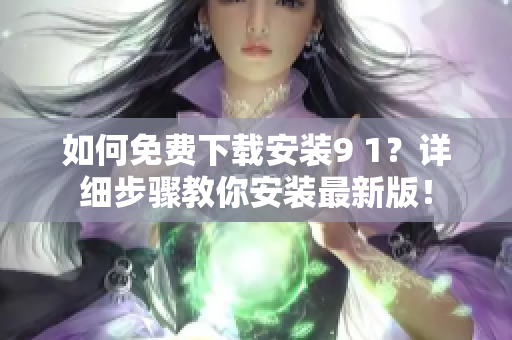 如何免費下載安裝9 1？詳細步驟教你安裝最新版！