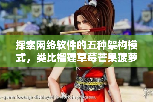 探索網(wǎng)絡(luò)軟件的五種架構(gòu)模式，類比榴蓮草莓芒果菠蘿香蕉的多樣性