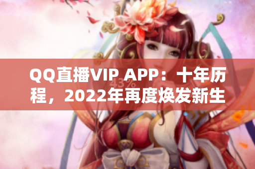 QQ直播VIP APP：十年歷程，2022年再度煥發(fā)新生