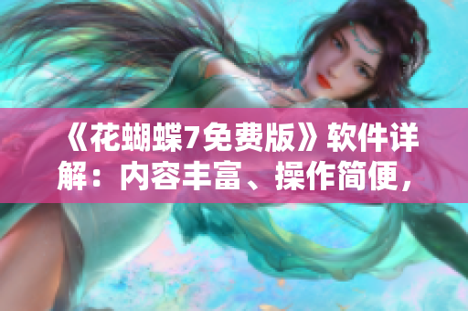 《花蝴蝶7免費版》軟件詳解：內(nèi)容豐富、操作簡便，隨時滿足你的需求！