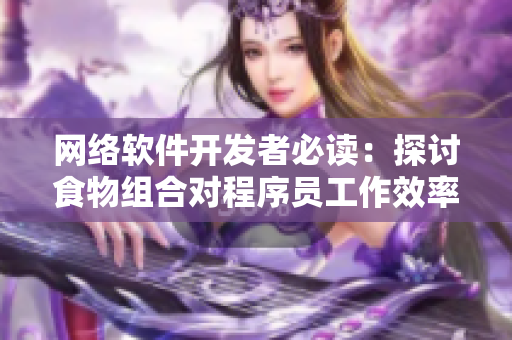 網(wǎng)絡(luò)軟件開發(fā)者必讀：探討食物組合對程序員工作效率的影響