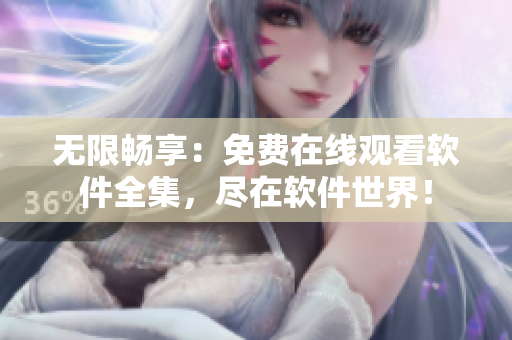 無限暢享：免費(fèi)在線觀看軟件全集，盡在軟件世界！