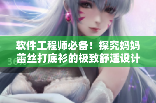 軟件工程師必備！探究媽媽蕾絲打底衫的極致舒適設(shè)計(jì)