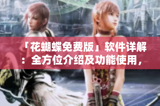 「花蝴蝶免費(fèi)版」軟件詳解：全方位介紹及功能使用，完美滿足您的需求！