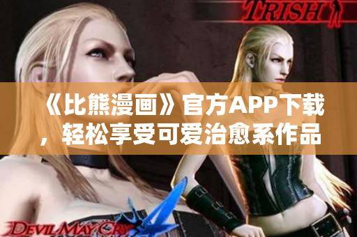 《比熊漫畫》官方APP下載，輕松享受可愛治愈系作品！