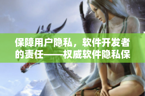 保障用戶隱私，軟件開(kāi)發(fā)者的責(zé)任——權(quán)威軟件隱私保護(hù)指導(dǎo)