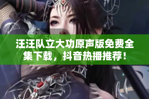 汪汪隊(duì)立大功原聲版免費(fèi)全集下載，抖音熱播推薦！