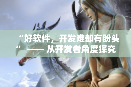 “好軟件，開發(fā)難卻有盼頭” —— 從開發(fā)者角度探究軟件開發(fā)過程