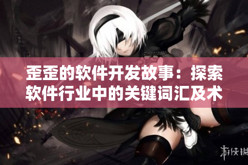 歪歪的軟件開發(fā)故事：探索軟件行業(yè)中的關(guān)鍵詞匯及術(shù)語(yǔ)