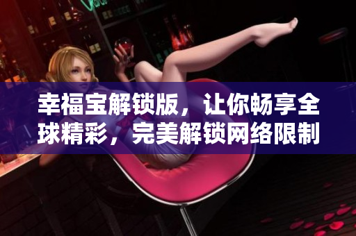 幸福寶解鎖版，讓你暢享全球精彩，完美解鎖網(wǎng)絡(luò)限制