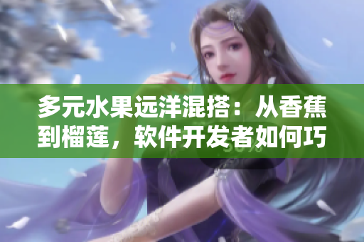 多元水果遠洋混搭：從香蕉到榴蓮，軟件開發(fā)者如何巧妙搭配網(wǎng)絡技術？