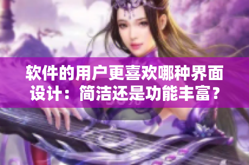 軟件的用戶更喜歡哪種界面設(shè)計(jì)：簡潔還是功能豐富？
