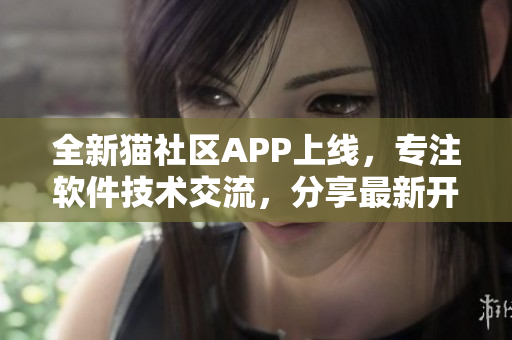 全新貓社區(qū)APP上線(xiàn)，專(zhuān)注軟件技術(shù)交流，分享最新開(kāi)發(fā)經(jīng)驗(yàn)