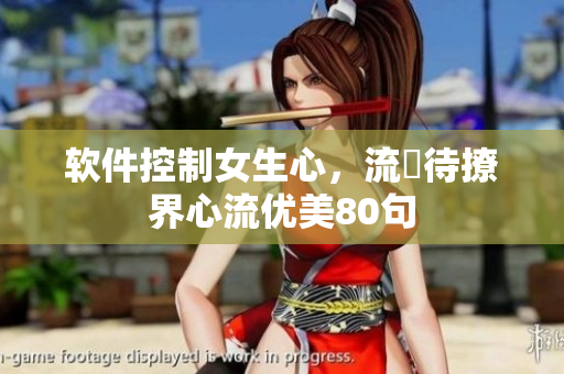 軟件控制女生心，流畠待撩界心流優(yōu)美80句