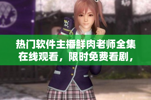 熱門軟件主播鮮肉老師全集在線觀看，限時免費(fèi)看劇，超清無廣告體驗(yàn)