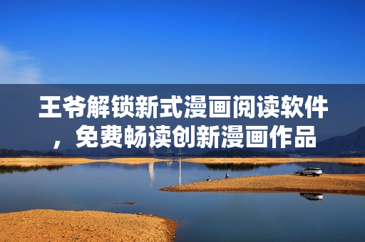 王爺解鎖新式漫畫閱讀軟件，免費暢讀創(chuàng)新漫畫作品