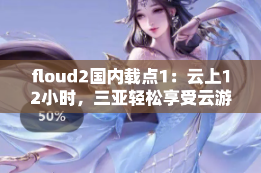 floud2國內(nèi)載點(diǎn)1：云上12小時，三亞輕松享受云游的快感