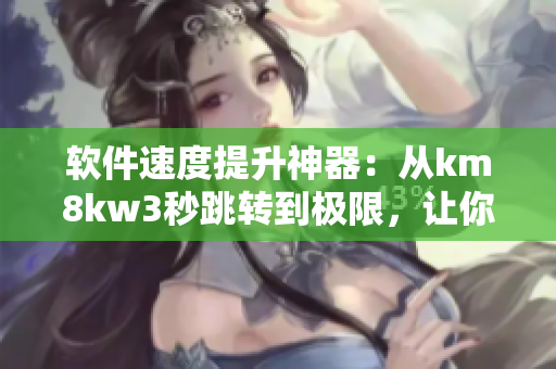 軟件速度提升神器：從km8kw3秒跳轉(zhuǎn)到極限，讓你的網(wǎng)絡(luò)軟件快如閃電！