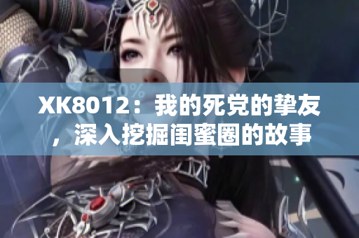 XK8012：我的死黨的摯友，深入挖掘閨蜜圈的故事