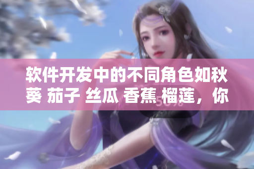 軟件開發(fā)中的不同角色如秋葵 茄子 絲瓜 香蕉 榴蓮，你是哪一種？