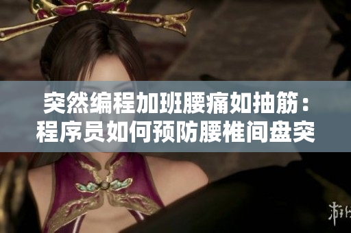 突然編程加班腰痛如抽筋：程序員如何預防腰椎間盤突出？