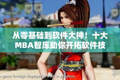 從零基礎(chǔ)到軟件大神！十大MBA智庫助你開拓軟件技能！