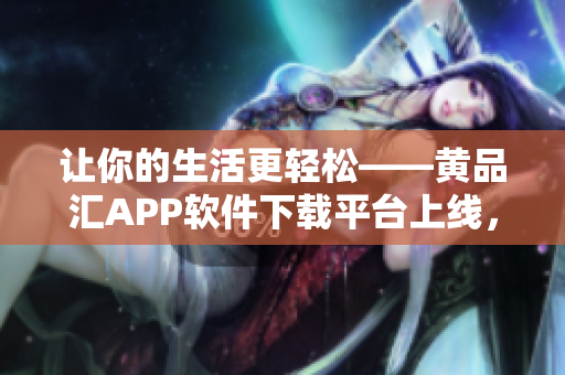 讓你的生活更輕松——黃品匯APP軟件下載平臺(tái)上線，搶先體驗(yàn)！