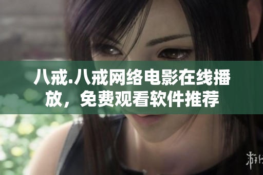 八戒.八戒網(wǎng)絡(luò)電影在線播放，免費(fèi)觀看軟件推薦