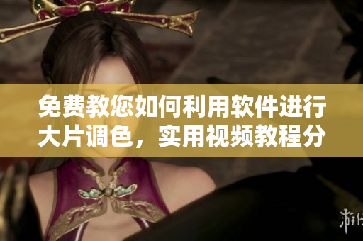 免費教您如何利用軟件進行大片調(diào)色，實用視頻教程分享