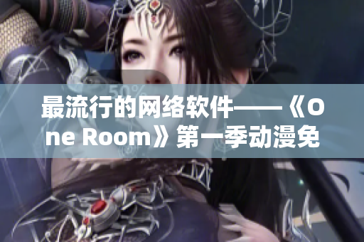 最流行的網(wǎng)絡(luò)軟件——《One Room》第一季動(dòng)漫免費(fèi)在線觀看