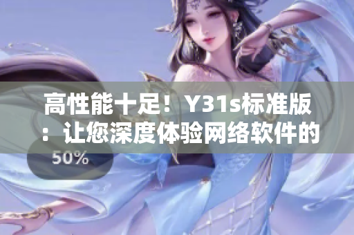 高性能十足！Y31s標(biāo)準(zhǔn)版：讓您深度體驗(yàn)網(wǎng)絡(luò)軟件的精髓
