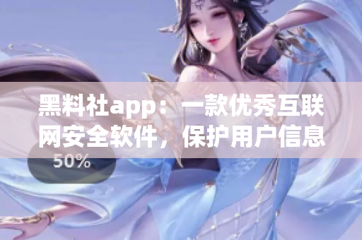 黑料社app：一款優(yōu)秀互聯(lián)網(wǎng)安全軟件，保護(hù)用戶信息的好幫手