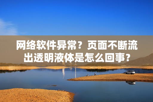 網(wǎng)絡(luò)軟件異常？頁面不斷流出透明液體是怎么回事？