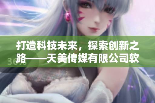 打造科技未來(lái)，探索創(chuàng)新之路——天美傳媒有限公司軟件領(lǐng)域宣傳片