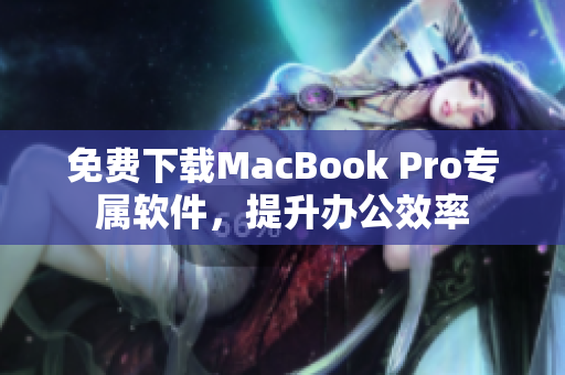 免費(fèi)下載MacBook Pro專屬軟件，提升辦公效率