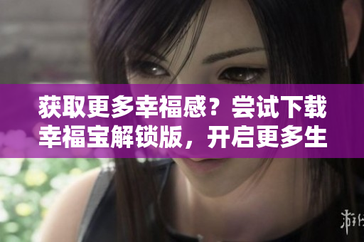 獲取更多幸福感？嘗試下載幸福寶解鎖版，開啟更多生活樂趣！