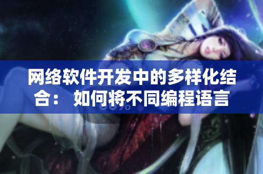 網(wǎng)絡(luò)軟件開發(fā)中的多樣化結(jié)合： 如何將不同編程語(yǔ)言與框架融合使用