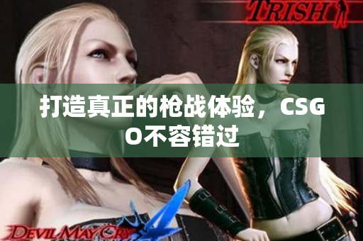 打造真正的槍戰(zhàn)體驗，CSGO不容錯過